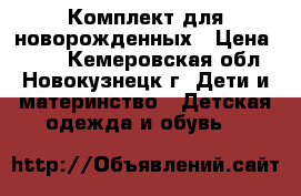 Комплект для новорожденных › Цена ­ 700 - Кемеровская обл., Новокузнецк г. Дети и материнство » Детская одежда и обувь   